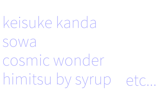 keisuke kanda, sowa, cosmic wonder, himitsu by syrup, etc...